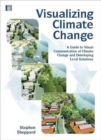 Visualizing Climate Change : A Guide to Visual Communication of Climate Change and Developing Local Solutions - Book