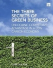 The Three Secrets of Green Business : Unlocking Competitive Advantage in a Low Carbon Economy - Book