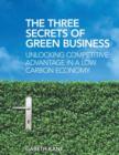 The Three Secrets of Green Business : Unlocking Competitive Advantage in a Low Carbon Economy - Book