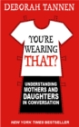 You're Wearing That? : Understanding Mothers and Daughters in Conversation - Book