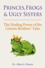 Princes, Frogs and Ugly Sisters : The Healing Power of the Grimm Brothers' Tales - eBook