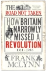 The Road Not Taken : How Britain Narrowly Missed a Revolution, 1381-1926 - Book