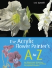 The Acrylic Flower Painter's A-Z : An Illustrated Directory of Techniques for Painting 40 Popular Flowers - Book