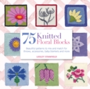 75 Knitted Floral Blocks : Beautiful Patterns to Mix and Match for Throws, Accessories, Baby Blankets and More - Book