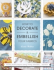 How to Decorate and Embellish Your Fabrics : Beading, Buttons, Sequins, Dyeing, Printing, Embossing... and More! - Book