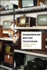 Remembering British Television : Audience, Archive and Industry - Book