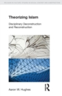Theorizing Islam : Disciplinary Deconstruction and Reconstruction - Book