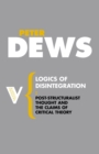 Logics of Disintegration : Poststructuralist Thought and the Claims of Critical Theory - Book