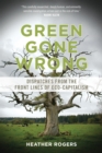 Green Gone Wrong : Dispatches from the Front Lines of Eco-Capitalism - Book