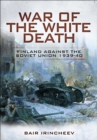War of the White Death : Finland Against the Soviet Union, 1939-40 - eBook