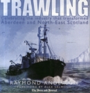 Trawling : Celebrating the Industry That Transformed Aberdeen and the North-East of Scotland - Book