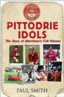 Pittodrie Idols : The Story of Aberdeen's Cult Heroes - Book