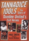 Tannadice Idols : The Story of Dundee United's Cult Heroes - Book