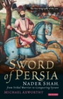 The Sword of Persia : Nader Shah, from Tribal Warrior to Conquering Tyrant - Book