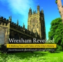 Wrexham Revealed : A Walking Tour with Tales of the City's History - Book