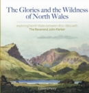 The Glories and the Wildness of North Wales - Exploring North Wales 1810-1860 with the Reverend John Parker - eBook