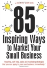 85 Inspiring Ways to Market Your Small Business, 2nd Edition : Inspiring, Self-help, Sales and Marketing Strategies That You Can Apply to Your Own Business Immediately - Book