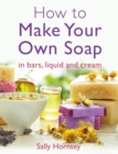 How To Make Your Own Soap :   in traditional bars,  liquid or cream - eBook