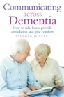 Communicating Across Dementia : How to talk, listen, provide stimulation and give comfort - Book