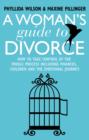 A Woman's Guide to Divorce : How to take control of the whole process, including finances, children and the emotional journey - eBook