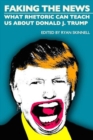 Faking the News : What Rhetoric Can Teach Us About Donald J. Trump - Book