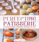 Perfecting Patisserie : Mastering Macarons, Madeleines, Meringues and More - Book
