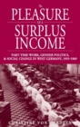 The Pleasure of a Surplus Income : Part-Time Work, Gender Politics, and Social Change in West Germany, 1955-1969 - Book