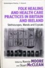 Folk Healing and Health Care Practices in Britain and Ireland : Stethoscopes, Wands and Crystals - Book