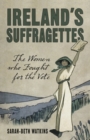 Ireland's Suffragettes : The Women Who Fought for the Vote - Book