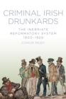Criminal Irish Drunkards : The Inebriate Reformatory System 1900-1920 - Book