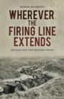 Wherever the Firing Line Extends : Ireland and the Western Front - Book