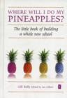 Where will I do my Pineapples? : The Little Book of Building a Whole New School - Book