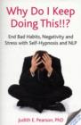 Why Do I Keep Doing This!!? : End Bad Habits, Negativity and Stress with Self-Hypnosis and NLP - Book