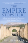 The Empire Stops Here : A Journey along the Frontiers of the Roman World - Book