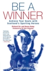 Be a Winner : Achieve Your Goals with Scotland's Sporting Heroes - Book