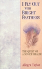 I Fly Out With Bright Feathers : The Quest of a Novice Healer - Book