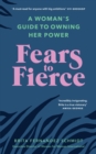 Fears to Fierce : A Woman’s Guide to Owning Her Power - Book
