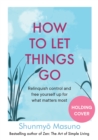 How to Let Things Go : Relinquish Control and Free Yourself Up for What Matters Most - Book