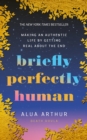 Briefly Perfectly Human : Making an Authentic Life by Getting Real About the End - Book