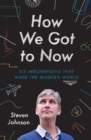 How We Got to Now : Six Innovations That Made the Modern World - Book