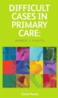 Difficult Cases in Primary Care : Women's Health - Book