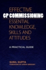 Effective GP Commissioning - Essential Knowledge, Skills and Attitudes : A Practical Guide - Book