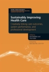 Sustainably Improving Health Care : Creatively Linking Care Outcomes, System Performance and Professional Development - Book
