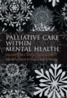 Palliative Care within Mental Health : Principles and Philosophy - Book
