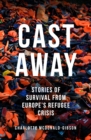 Cast Away : Stories of Survival from Europe's Refugee Crisis - eBook
