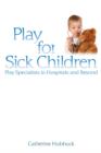 Play for Sick Children : Play Specialists in Hospitals and Beyond - eBook
