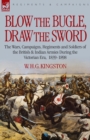 Blow the Bugle, Draw the Sword : The Wars, Campaigns, Regiments and Soldiers of the British & Indian Armies During the Victorian Era, 1839-1898 - Book