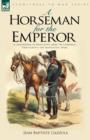 A Horseman for the Emperor : A Cavalryman of Napoleon's Army on Campaign Throughout the Napoleonic Wars - Book