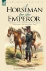A Horseman for the Emperor : A Cavalryman of Napoleon's Army on Campaign Throughout the Napoleonic Wars - Book
