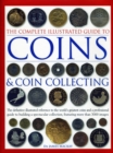 The Complete Illustrated Guide to Coins and Coin Collecting : The definitive illustrated reference to the world's greatest coins and a professional guide to building a spectacular collection, featurin - Book